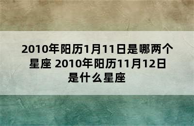 2010年阳历1月11日是哪两个星座 2010年阳历11月12日是什么星座